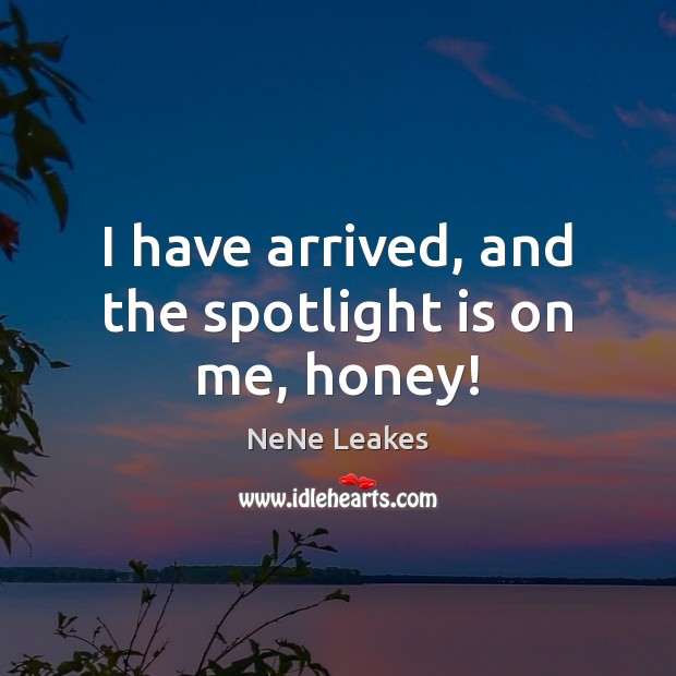 I have arrived, and the spotlight is on me, honey! NeNe Leakes Picture Quote