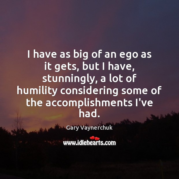 I have as big of an ego as it gets, but I Gary Vaynerchuk Picture Quote