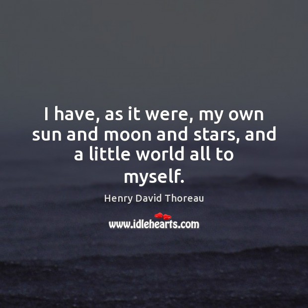 I have, as it were, my own sun and moon and stars, and a little world all to myself. Image
