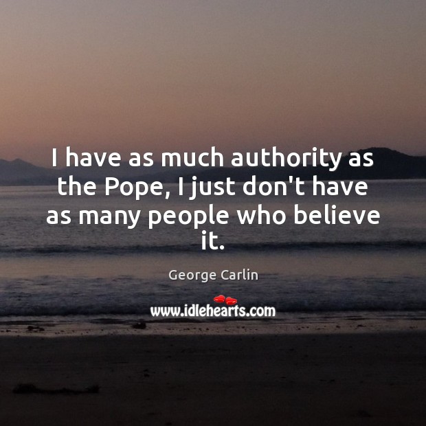 I have as much authority as the Pope, I just don’t have as many people who believe it. George Carlin Picture Quote