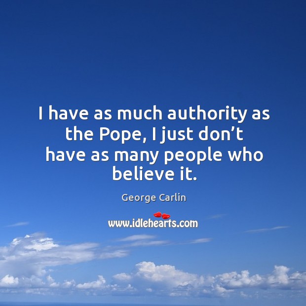 I have as much authority as the pope, I just don’t have as many people who believe it. George Carlin Picture Quote