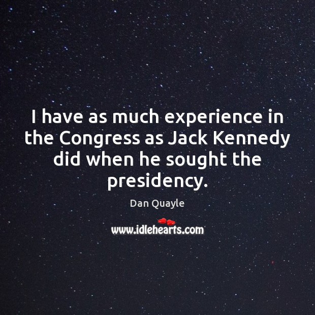 I have as much experience in the Congress as Jack Kennedy did Dan Quayle Picture Quote