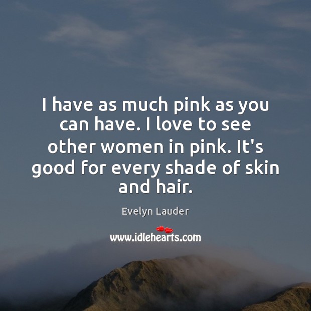 I have as much pink as you can have. I love to Evelyn Lauder Picture Quote