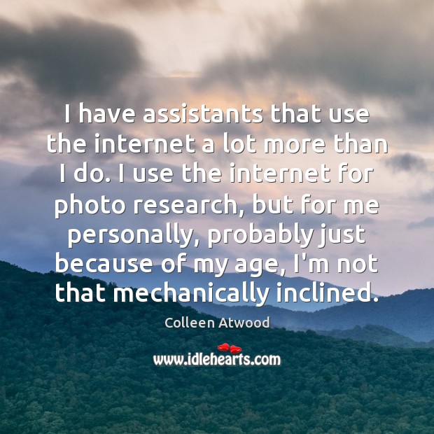 I have assistants that use the internet a lot more than I Colleen Atwood Picture Quote