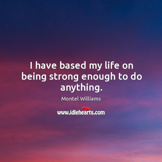 I have based my life on being strong enough to do anything. Being Strong Quotes Image