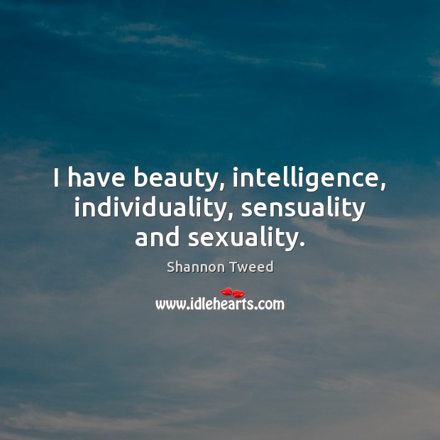I have beauty, intelligence, individuality, sensuality and sexuality. Shannon Tweed Picture Quote