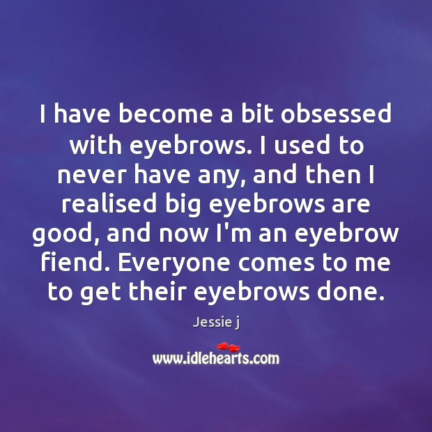 I have become a bit obsessed with eyebrows. I used to never Jessie j Picture Quote