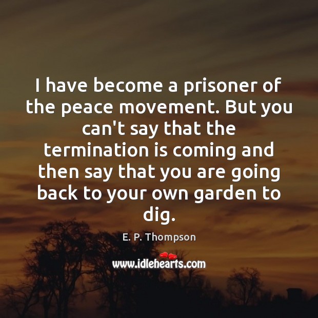 I have become a prisoner of the peace movement. But you can’t E. P. Thompson Picture Quote