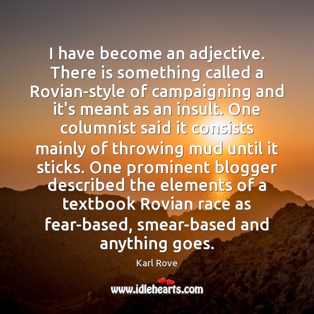 I have become an adjective. There is something called a Rovian-style of 
