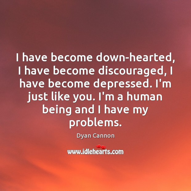 I have become down-hearted, I have become discouraged, I have become depressed. Dyan Cannon Picture Quote