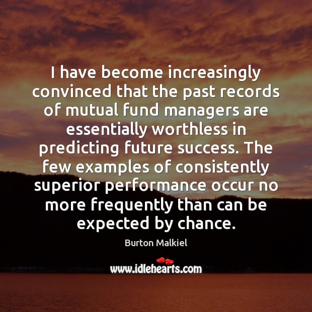 I have become increasingly convinced that the past records of mutual fund Burton Malkiel Picture Quote