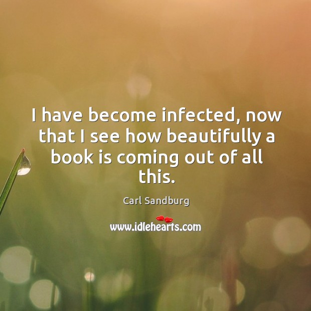 I have become infected, now that I see how beautifully a book is coming out of all this. Books Quotes Image
