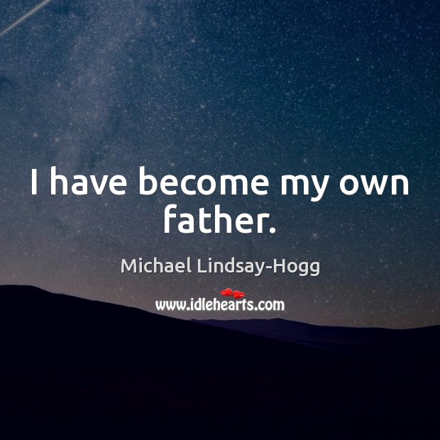 I have become my own father. Michael Lindsay-Hogg Picture Quote