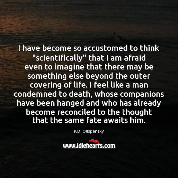 I have become so accustomed to think “scientifically” that I am afraid P.D. Ouspensky Picture Quote