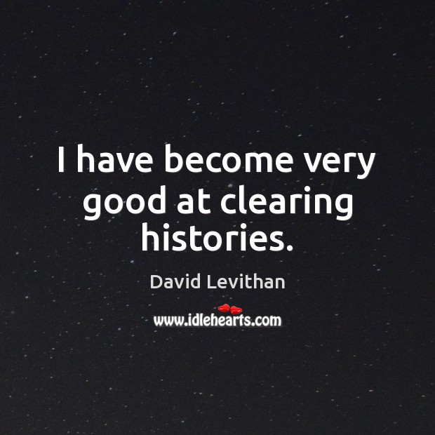 I have become very good at clearing histories. David Levithan Picture Quote