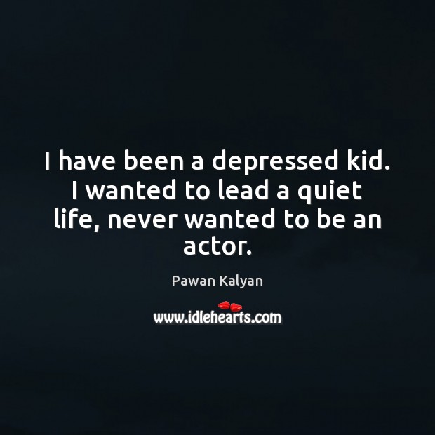 I have been a depressed kid. I wanted to lead a quiet life, never wanted to be an actor. Pawan Kalyan Picture Quote