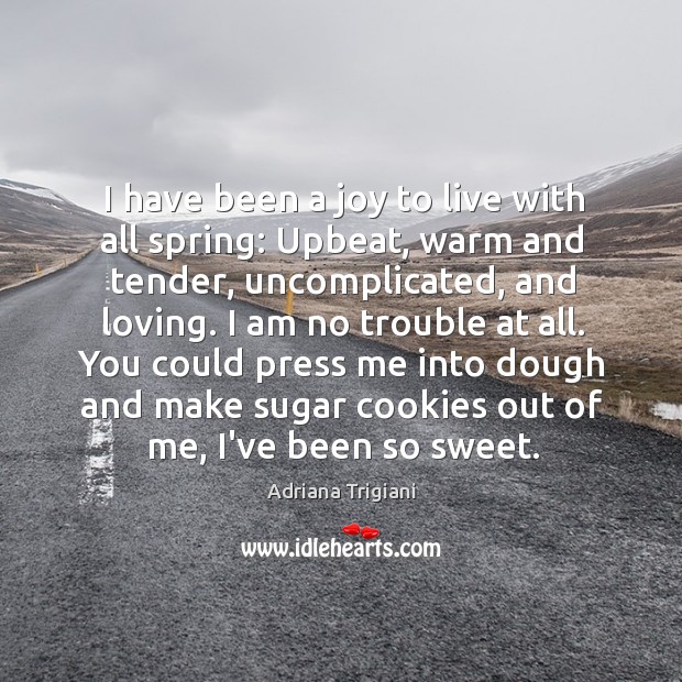 I have been a joy to live with all spring: Upbeat, warm Adriana Trigiani Picture Quote
