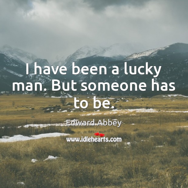 I have been a lucky man. But someone has to be. Edward Abbey Picture Quote