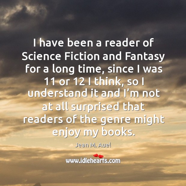 I have been a reader of science fiction and fantasy for a long time, since I was 11 or 12 I think Jean M. Auel Picture Quote