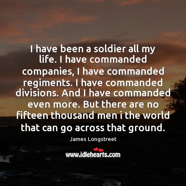 I have been a soldier all my life. I have commanded companies, James Longstreet Picture Quote