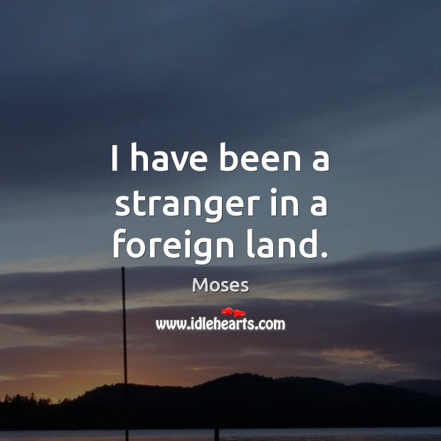 I have been a stranger in a foreign land. Moses Picture Quote
