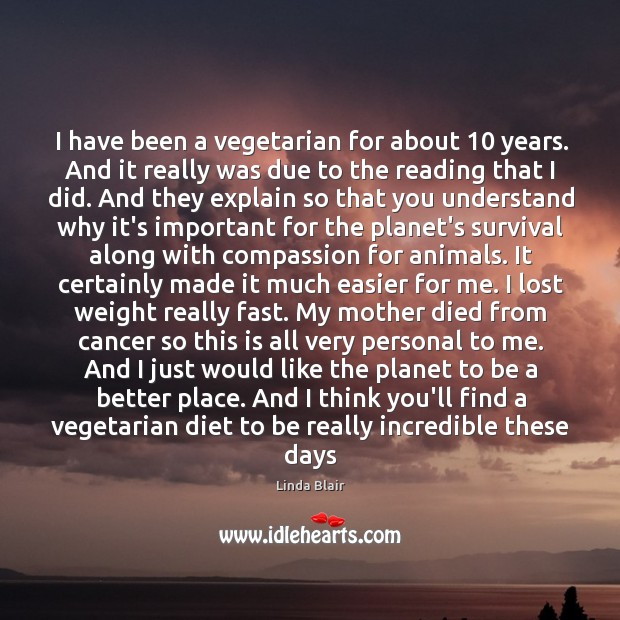 I have been a vegetarian for about 10 years. And it really was Linda Blair Picture Quote