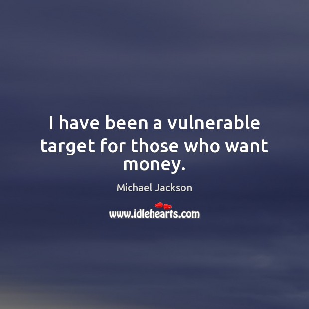 I have been a vulnerable target for those who want money. Michael Jackson Picture Quote