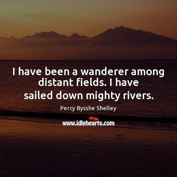 I have been a wanderer among distant fields. I have sailed down mighty rivers. Image