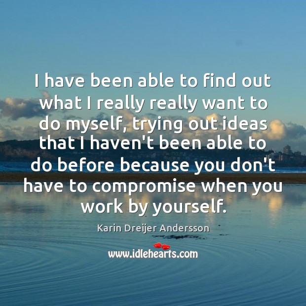 I have been able to find out what I really really want Karin Dreijer Andersson Picture Quote