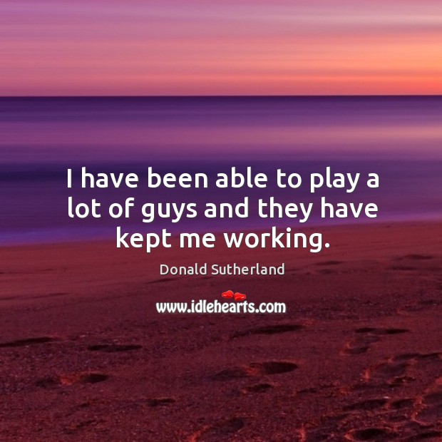 I have been able to play a lot of guys and they have kept me working. Donald Sutherland Picture Quote