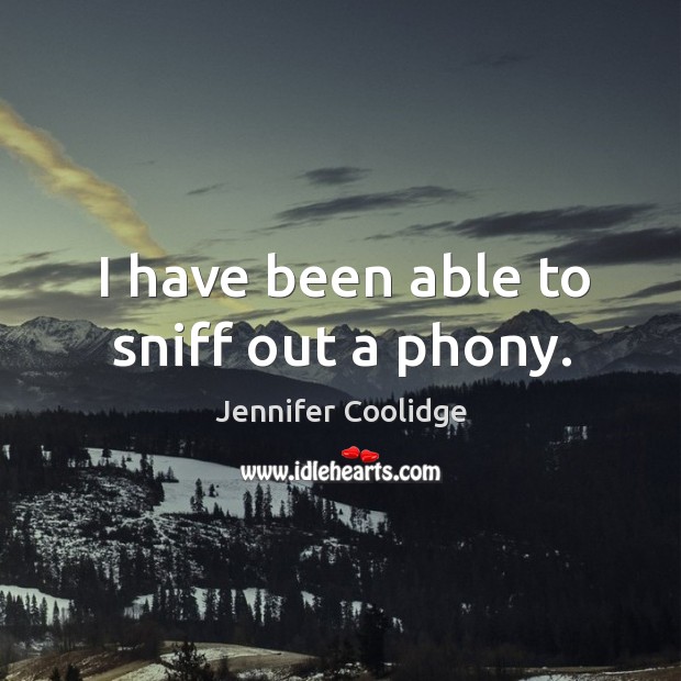 I have been able to sniff out a phony. Jennifer Coolidge Picture Quote
