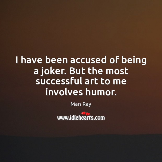 I have been accused of being a joker. But the most successful art to me involves humor. Man Ray Picture Quote