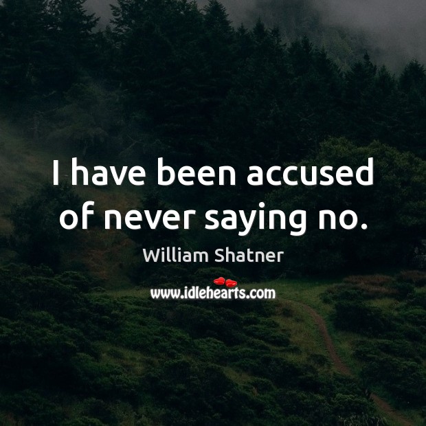 I have been accused of never saying no. William Shatner Picture Quote