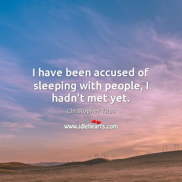 I have been accused of sleeping with people, I hadn’t met yet. Christopher Titus Picture Quote