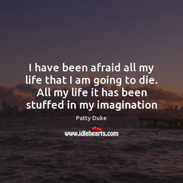I have been afraid all my life that I am going to Patty Duke Picture Quote