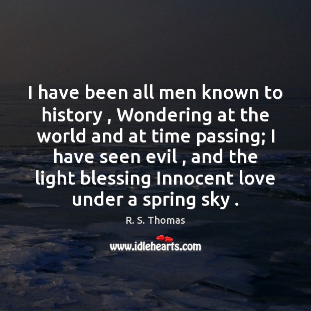 I have been all men known to history , Wondering at the world R. S. Thomas Picture Quote