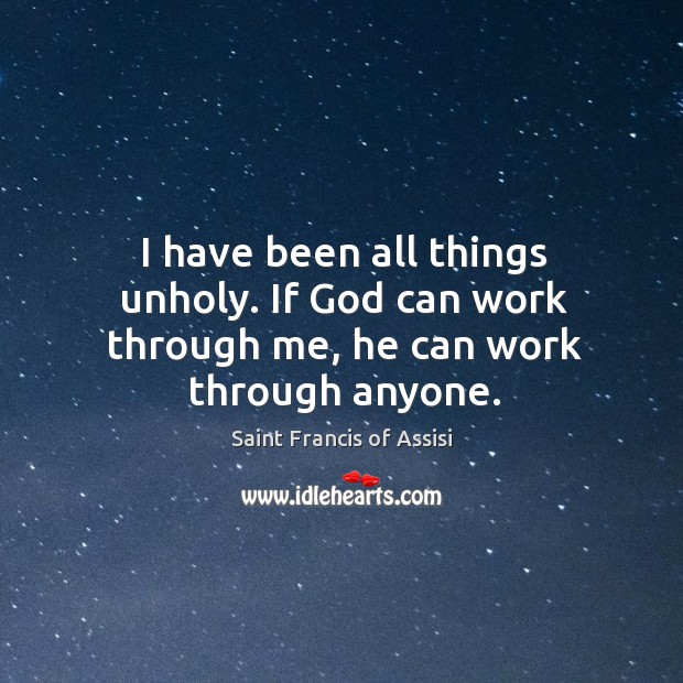 I have been all things unholy. If God can work through me, he can work through anyone. Image