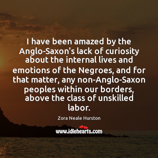 I have been amazed by the Anglo-Saxon’s lack of curiosity about the Zora Neale Hurston Picture Quote
