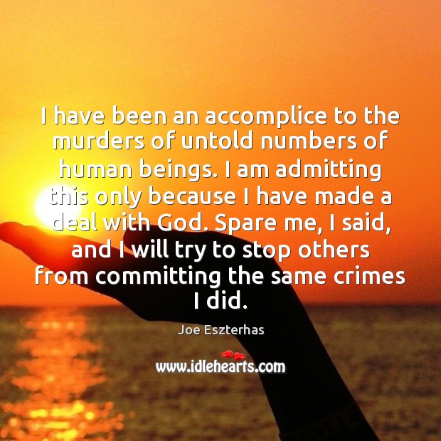 I have been an accomplice to the murders of untold numbers of Joe Eszterhas Picture Quote