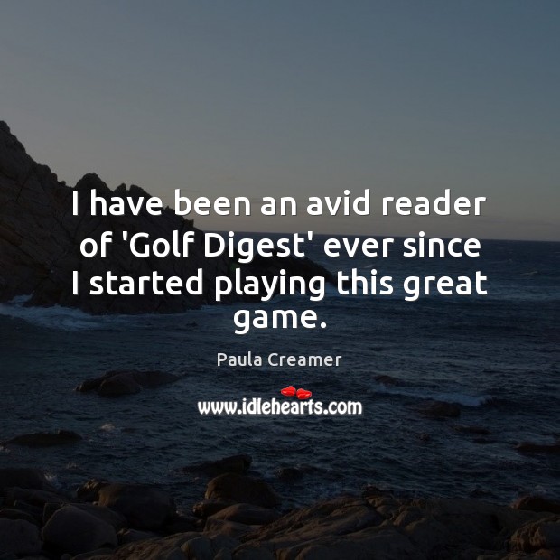 I have been an avid reader of ‘Golf Digest’ ever since I started playing this great game. Paula Creamer Picture Quote