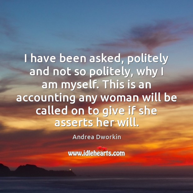I have been asked, politely and not so politely, why I am Andrea Dworkin Picture Quote