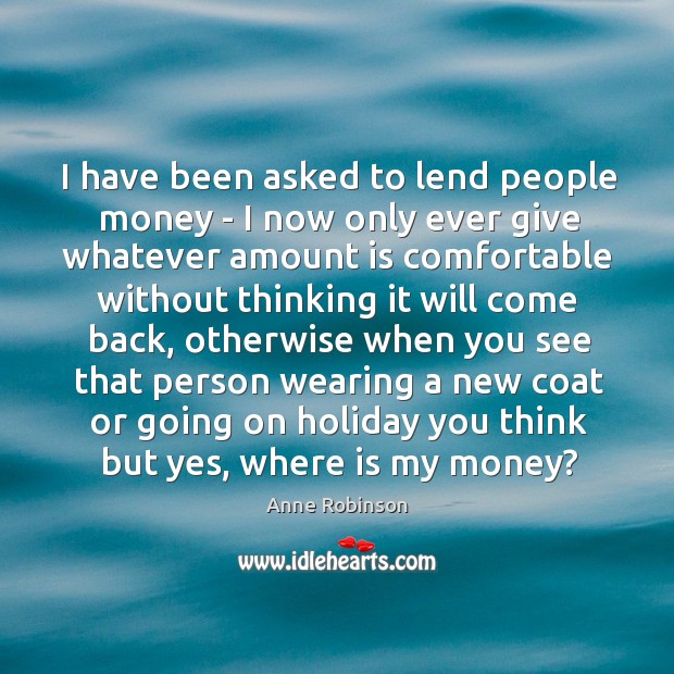 I have been asked to lend people money – I now only Holiday Quotes Image