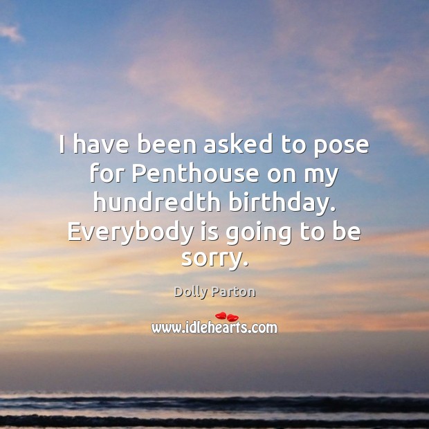 I have been asked to pose for Penthouse on my hundredth birthday. Dolly Parton Picture Quote