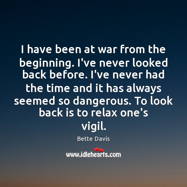 I have been at war from the beginning. I’ve never looked back Bette Davis Picture Quote
