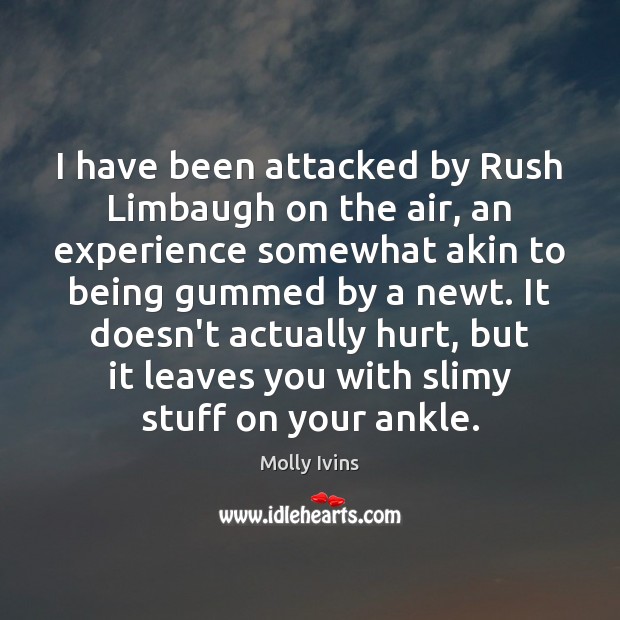 I have been attacked by Rush Limbaugh on the air, an experience Molly Ivins Picture Quote