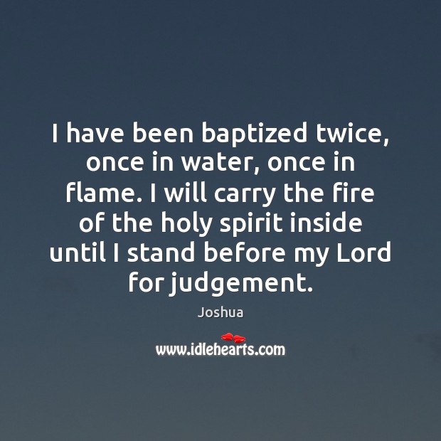I have been baptized twice, once in water, once in flame. I Joshua Picture Quote