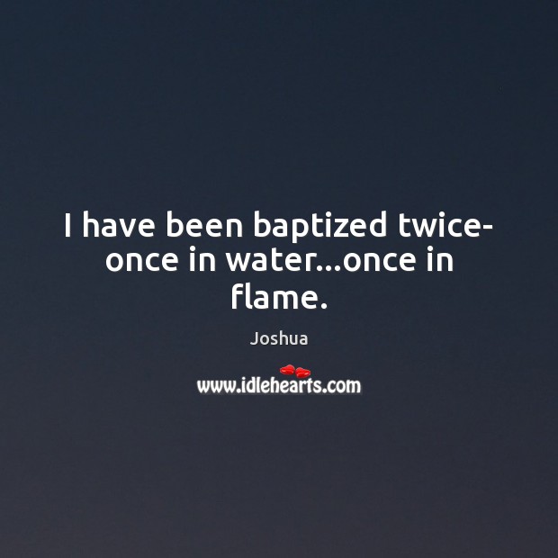 I have been baptized twice- once in water…once in flame. Joshua Picture Quote