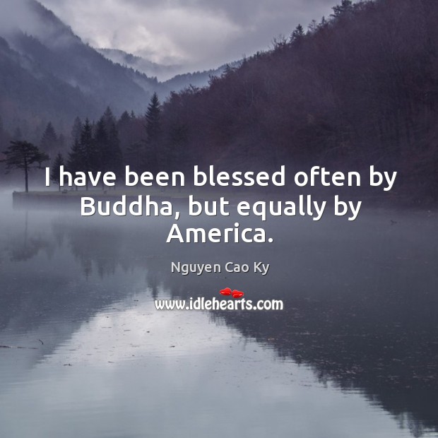 I have been blessed often by buddha, but equally by america. Nguyen Cao Ky Picture Quote