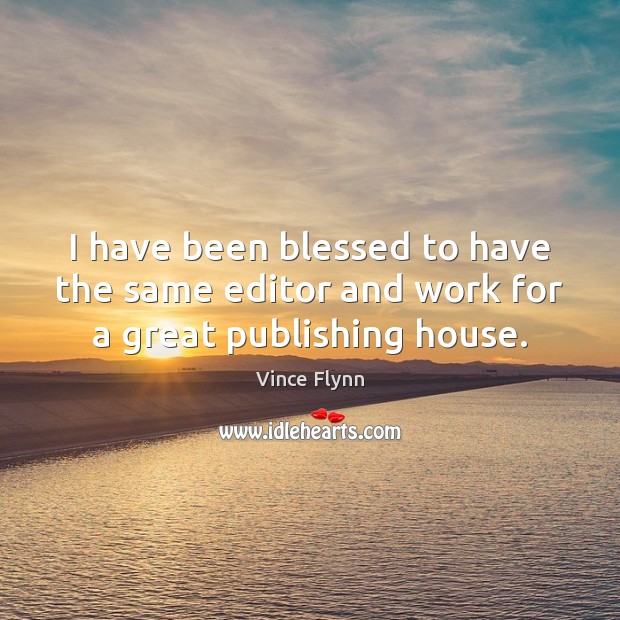 I have been blessed to have the same editor and work for a great publishing house. Vince Flynn Picture Quote