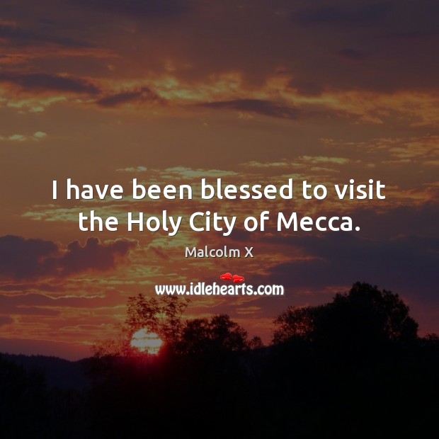 I have been blessed to visit the Holy City of Mecca. Malcolm X Picture Quote